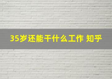 35岁还能干什么工作 知乎